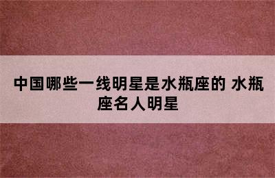 中国哪些一线明星是水瓶座的 水瓶座名人明星